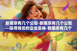 新葡京有几个公司-新葡京有几个公司—探寻背后的企业实体-新葡京有几个公司