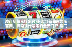 澳门新葡京娱乐官网-澳门新葡京娱乐官网，探索现代娱乐的全新门户-澳门新葡京娱乐官网