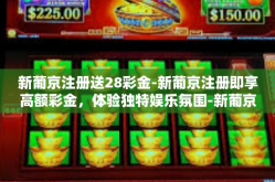新葡京注册送28彩金-新葡京注册即享高额彩金，体验独特娱乐氛围-新葡京注册送28彩金