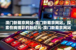 澳门新葡京网站-澳门新葡京网站，探索在线博彩的新纪元-澳门新葡京网站