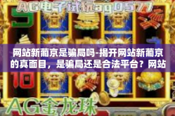 网站新葡京是骗局吗-揭开网站新葡京的真面目，是骗局还是合法平台？网站新葡京是骗局吗