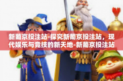 新葡京投注站-探究新葡京投注站，现代娱乐与竞技的新天地-新葡京投注站
