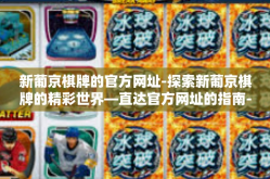 新葡京棋牌的官方网址-探索新葡京棋牌的精彩世界—直达官方网址的指南-新葡京棋牌的官方网址