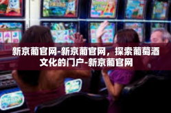 新京葡官网-新京葡官网，探索葡萄酒文化的门户-新京葡官网