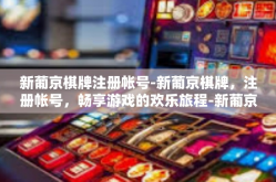 新葡京棋牌注册帐号-新葡京棋牌，注册帐号，畅享游戏的欢乐旅程-新葡京棋牌注册帐号