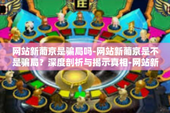 网站新葡京是骗局吗-网站新葡京是不是骗局？深度剖析与揭示真相-网站新葡京是骗局吗