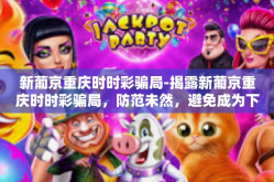 新葡京重庆时时彩骗局-揭露新葡京重庆时时彩骗局，防范未然，避免成为下一个受害者-新葡京重庆时时彩骗局