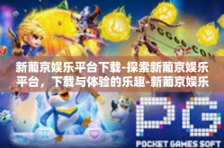 新葡京娱乐平台下载-探索新葡京娱乐平台，下载与体验的乐趣-新葡京娱乐平台下载