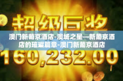 澳门新葡京酒店-澳城之星—新葡京酒店的璀璨篇章-澳门新葡京酒店