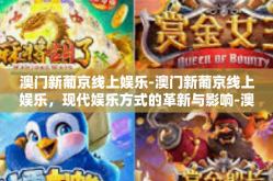 澳门新葡京线上娱乐-澳门新葡京线上娱乐，现代娱乐方式的革新与影响-澳门新葡京线上娱乐
