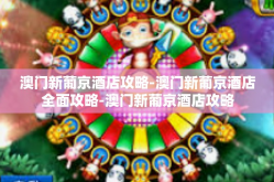 澳门新葡京酒店攻略-澳门新葡京酒店全面攻略-澳门新葡京酒店攻略