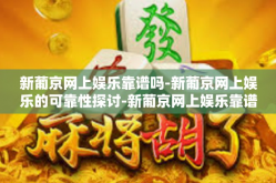 新葡京网上娱乐靠谱吗-新葡京网上娱乐的可靠性探讨-新葡京网上娱乐靠谱吗