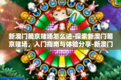 新澳门葡京赌场怎么进-探索新澳门葡京赌场，入门指南与体验分享-新澳门葡京赌场怎么进