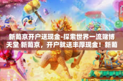 新葡京开户送现金-探索世界一流赌博天堂 新葡京，开户就送丰厚现金！新葡京开户送现金