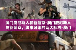 澳门威尼斯人和新葡京-澳门威尼斯人与新葡京，城市风采的两大标志-澳门威尼斯人和新葡京