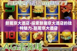 新葡京大酒店-探索新葡京大酒店的独特魅力-新葡京大酒店