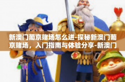 新澳门葡京赌场怎么进-探秘新澳门葡京赌场，入门指南与体验分享-新澳门葡京赌场怎么进