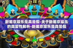 新葡京娱乐是真是假-关于新葡京娱乐的真实性解析-新葡京娱乐是真是假