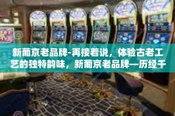 新葡京老品牌-再接着说，体验古老工艺的独特韵味，新葡京老品牌—历经千年淬炼的传统精髓与现代化的璀璨火花交织辉映-新葡京老品牌