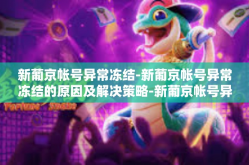 新葡京帐号异常冻结-新葡京帐号异常冻结的原因及解决策略-新葡京帐号异常冻结