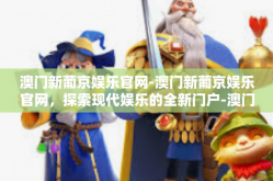 澳门新葡京娱乐官网-澳门新葡京娱乐官网，探索现代娱乐的全新门户-澳门新葡京娱乐官网