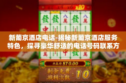 新葡京酒店电话-揭秘新葡京酒店服务特色，探寻豪华舒适的电话号码联系方式-新葡京酒店电话