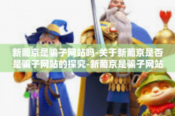 新葡京是骗子网站吗-关于新葡京是否是骗子网站的探究-新葡京是骗子网站吗