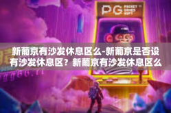 新葡京有沙发休息区么-新葡京是否设有沙发休息区？新葡京有沙发休息区么