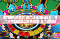 澳门塔到新葡京-澳门地标间的魅力，澳门塔与新葡京之间的探索-澳门塔到新葡京