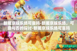 新葡京娱乐场可靠吗-新葡京娱乐场，可靠与否的探讨-新葡京娱乐场可靠吗