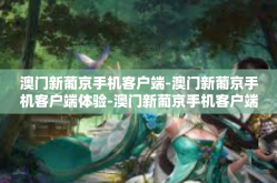 澳门新葡京手机客户端-澳门新葡京手机客户端体验-澳门新葡京手机客户端