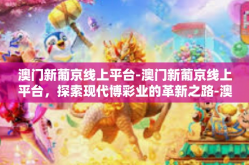 澳门新葡京线上平台-澳门新葡京线上平台，探索现代博彩业的革新之路-澳门新葡京线上平台