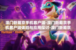 澳门新葡京手机客户端-澳门新葡京手机客户端体验与应用探讨-澳门新葡京手机客户端