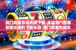 澳门新葡京娱乐场下载-走进澳门新葡京娱乐场的下载乐园-澳门新葡京娱乐场下载