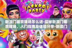 新澳门葡京赌场怎么进-探秘新澳门葡京赌场，入门指南及体验分享-新澳门葡京赌场怎么进