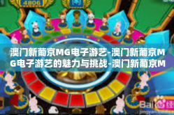 澳门新葡京MG电子游艺-澳门新葡京MG电子游艺的魅力与挑战-澳门新葡京MG电子游艺