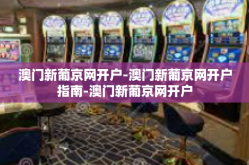 澳门新葡京网开户-澳门新葡京网开户指南-澳门新葡京网开户