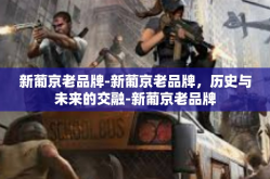 新葡京老品牌-新葡京老品牌，历史与未来的交融-新葡京老品牌