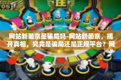 网站新葡京是骗局吗-网站新葡京，揭开真相，究竟是骗局还是正规平台？网站新葡京是骗局吗