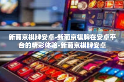 新葡京棋牌安卓-新葡京棋牌在安卓平台的精彩体验-新葡京棋牌安卓
