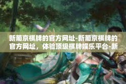 新葡京棋牌的官方网址-新葡京棋牌的官方网址，体验顶级棋牌娱乐平台-新葡京棋牌的官方网址