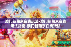 澳门新葡京在线玩法-澳门新葡京在线玩法指南-澳门新葡京在线玩法