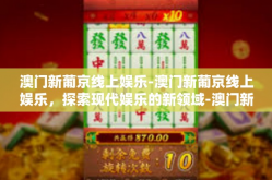 澳门新葡京线上娱乐-澳门新葡京线上娱乐，探索现代娱乐的新领域-澳门新葡京线上娱乐