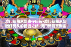 澳门新葡京到凼仔码头-澳门新葡京到凼仔码头的便捷之旅-澳门新葡京到凼仔码头