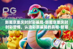 新葡京重庆时时彩骗局-新葡京重庆时时彩警惕，认清彩票骗局的真相-新葡京重庆时时彩骗局