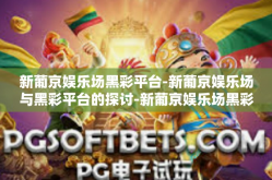 新葡京娱乐场黑彩平台-新葡京娱乐场与黑彩平台的探讨-新葡京娱乐场黑彩平台