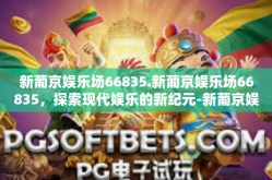 新葡京娱乐场66835.新葡京娱乐场66835，探索现代娱乐的新纪元-新葡京娱乐场66835.