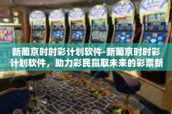 新葡京时时彩计划软件-新葡京时时彩计划软件，助力彩民赢取未来的彩票新纪元-新葡京时时彩计划软件