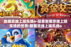 新葡京线上娱乐场o-探索新葡京线上娱乐场的世界-新葡京线上娱乐场o
