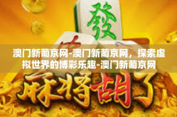 澳门新葡京网-澳门新葡京网，探索虚拟世界的博彩乐趣-澳门新葡京网
